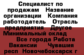 Специалист по продажам › Название организации ­ Компания-работодатель › Отрасль предприятия ­ Другое › Минимальный оклад ­ 24 000 - Все города Работа » Вакансии   . Чувашия респ.,Новочебоксарск г.